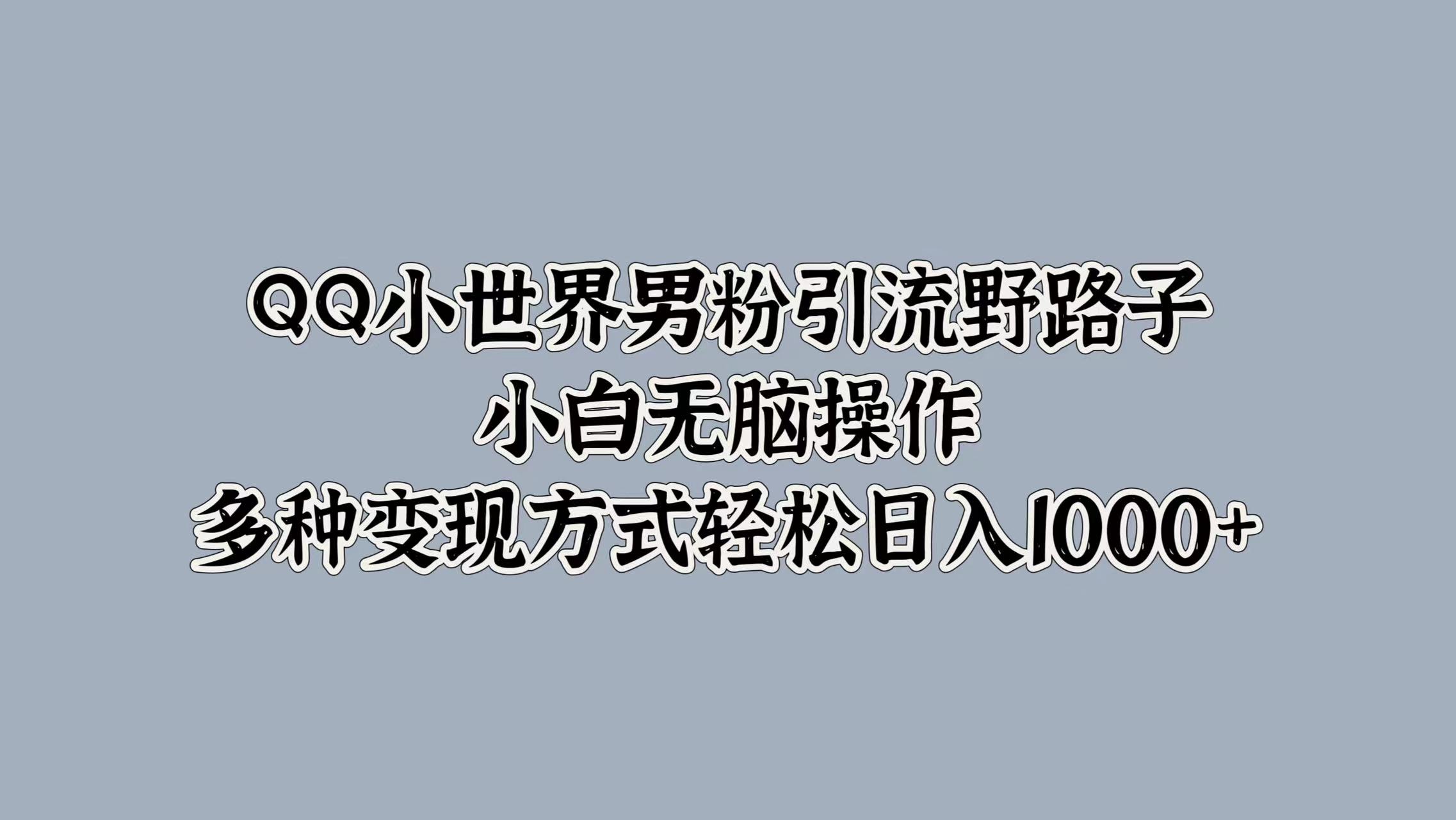 QQ小世界男粉引流野路子，小白无脑操作，多种变现方式轻松日入1000+聚创吧-网创项目资源站-副业项目-创业项目-搞钱项目聚创吧