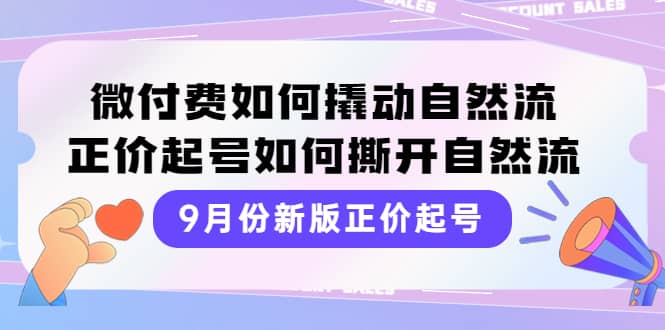 9月份新版正价起号，微付费如何撬动自然流，正价起号如何撕开自然流聚创吧-网创项目资源站-副业项目-创业项目-搞钱项目聚创吧