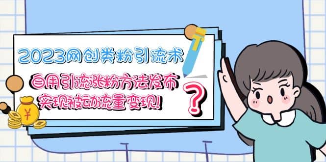 2023网创类粉引流术，自用引流涨粉方法发布，实现被动流量变现聚创吧-网创项目资源站-副业项目-创业项目-搞钱项目聚创吧