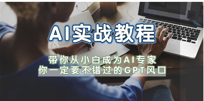 AI实战教程，带你从小白成为AI专家，你一定要不错过的G-P-T风口聚创吧-网创项目资源站-副业项目-创业项目-搞钱项目聚创吧