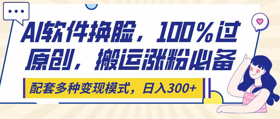 Ai软件换脸，100％过原创，搬运涨粉必备，配套多种变现模式，日入300+聚创吧-网创项目资源站-副业项目-创业项目-搞钱项目聚创吧