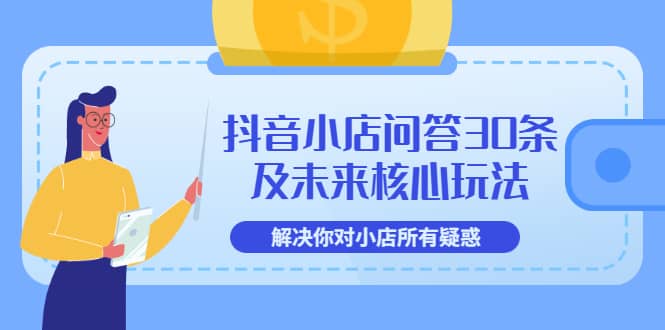 抖音小店问答30条及未来核心玩法，解决你对小店所有疑惑【3节视频课】聚创吧-网创项目资源站-副业项目-创业项目-搞钱项目聚创吧