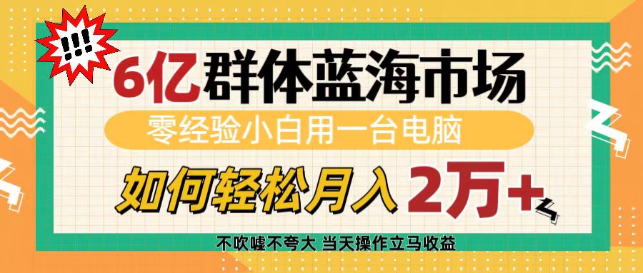 6亿群体蓝海市场，零经验小白用一台电脑，如何轻松月入2万+聚创吧-网创项目资源站-副业项目-创业项目-搞钱项目聚创吧