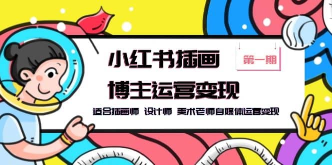 小红书插画博主运营变现-第1期，适合插画师 设计师 美术老师自媒体运营变现聚创吧-网创项目资源站-副业项目-创业项目-搞钱项目聚创吧