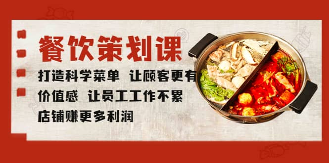 餐饮策划课 打造科学菜单 让顾客更有价值感 让员工工作不累 店铺赚更多利润聚创吧-网创项目资源站-副业项目-创业项目-搞钱项目聚创吧