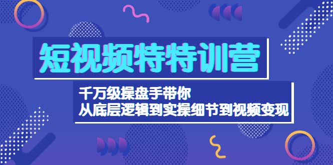 短视频特特训营：千万级操盘手带你从底层逻辑到实操细节到变现-价值2580聚创吧-网创项目资源站-副业项目-创业项目-搞钱项目聚创吧