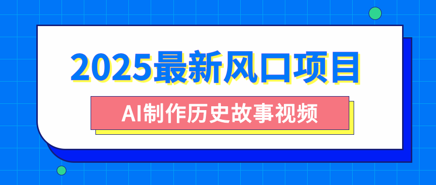 2025最新风口项目，AI制作历史故事视频，零基础也能做爆款，附保姆级教程聚创吧-网创项目资源站-副业项目-创业项目-搞钱项目聚创吧