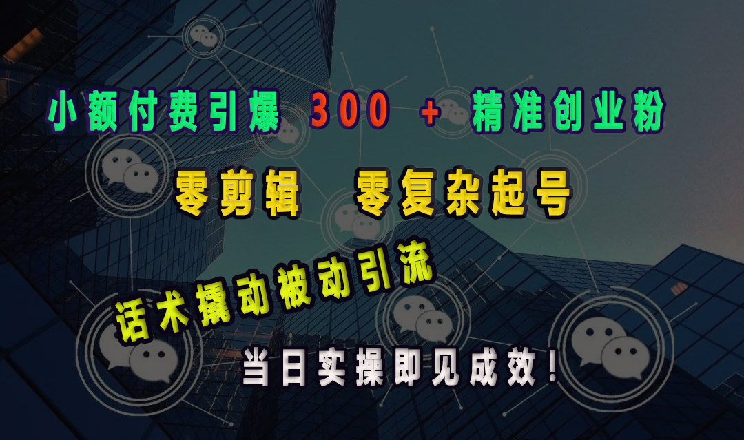 小额付费引爆 300 + 精准创业粉，零剪辑、零复杂起号，话术撬动被动引流，当日实操即见成效！聚创吧-网创项目资源站-副业项目-创业项目-搞钱项目聚创吧