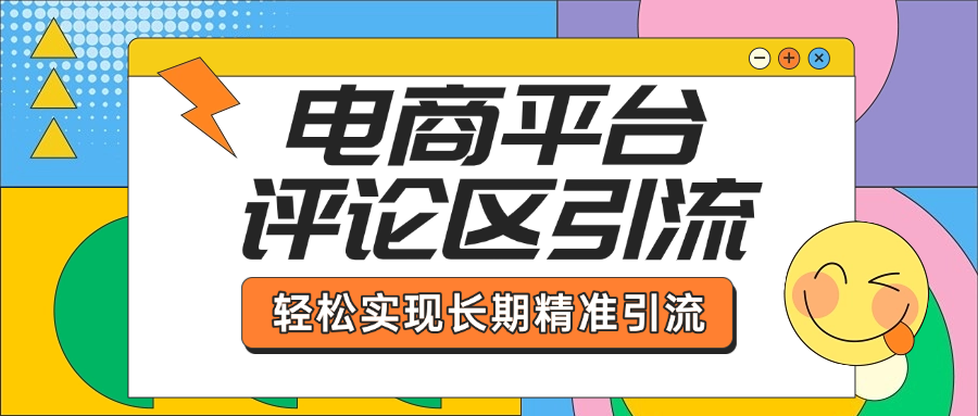 电商平台评论区引流，从基础操作到发布内容，引流技巧，轻松实现长期精准引流聚创吧-网创项目资源站-副业项目-创业项目-搞钱项目聚创吧