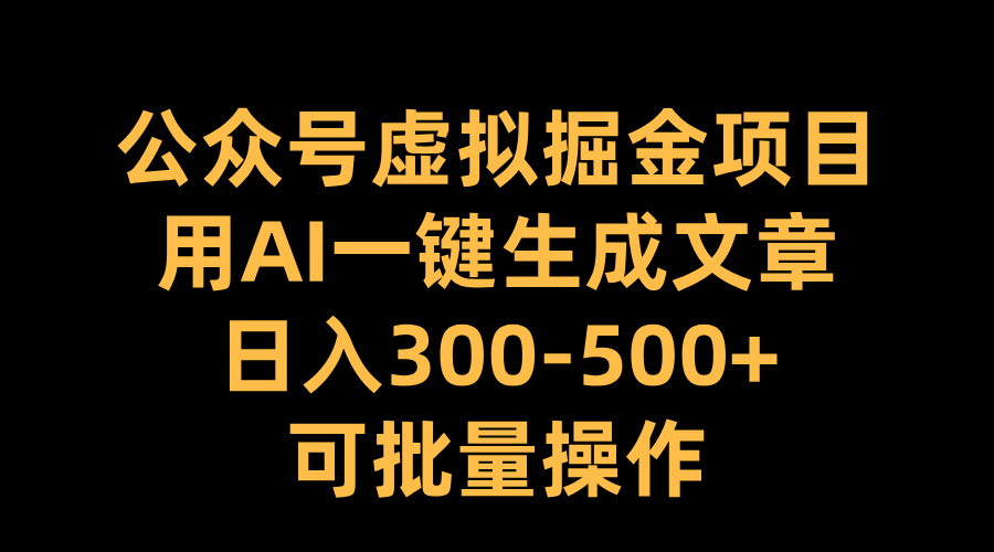 公众号虚拟掘金项目，用AI一键生成文章，日入300-500+可批量操作聚创吧-网创项目资源站-副业项目-创业项目-搞钱项目聚创吧