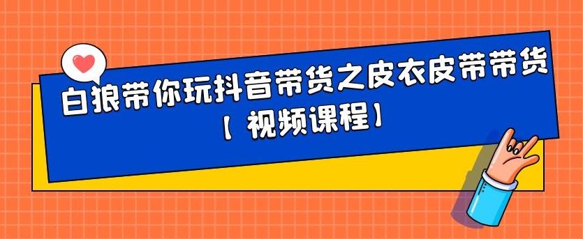 白狼带你玩抖音带货之皮衣皮带带货【视频课程】聚创吧-网创项目资源站-副业项目-创业项目-搞钱项目聚创吧