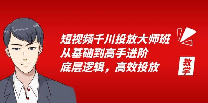 短视频千川投放大师班，从基础到高手进阶，底层逻辑，高效投放（15节）聚创吧-网创项目资源站-副业项目-创业项目-搞钱项目聚创吧