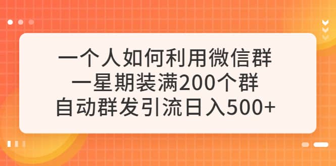 一个人如何利用微信群自动群发引流，一星期装满200个群，日入500+聚创吧-网创项目资源站-副业项目-创业项目-搞钱项目聚创吧