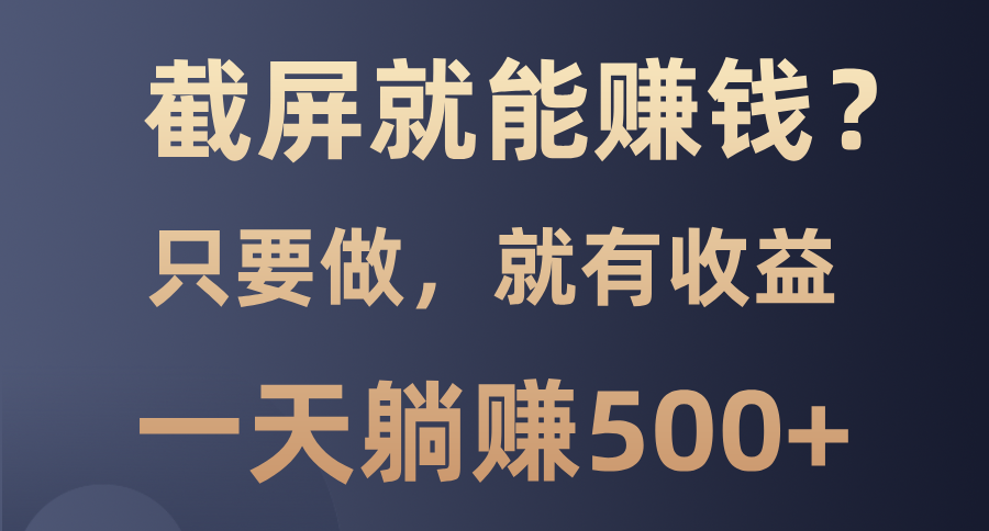 截屏就能赚钱？0门槛，只要做，100%有收益的一个项目，一天躺赚500+聚创吧-网创项目资源站-副业项目-创业项目-搞钱项目聚创吧