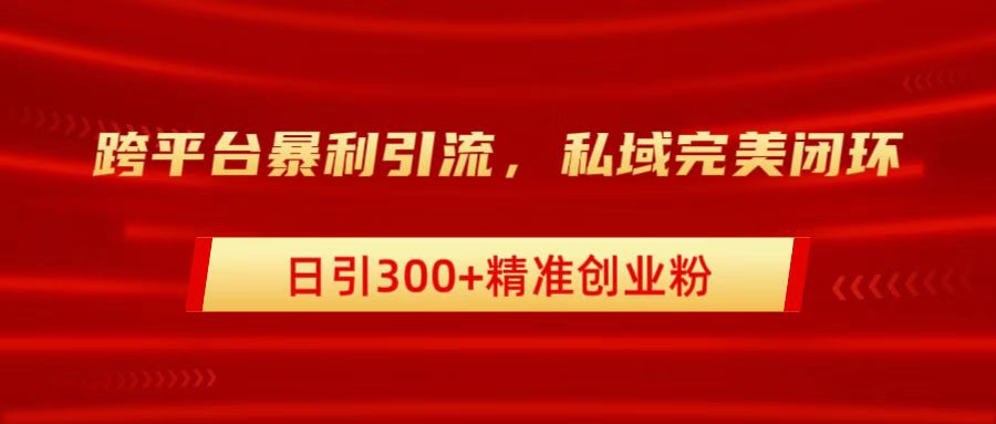 跨平台暴力引流，私域完美闭环，日引300+精准创业粉聚创吧-网创项目资源站-副业项目-创业项目-搞钱项目聚创吧