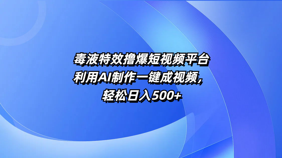 毒液特效撸爆短视频平台，利用AI制作一键成视频，轻松日入500+聚创吧-网创项目资源站-副业项目-创业项目-搞钱项目聚创吧