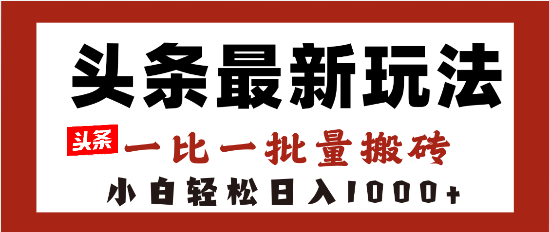 头条最新玩法，一比一批量搬砖，小白轻松日入1000+聚创吧-网创项目资源站-副业项目-创业项目-搞钱项目聚创吧