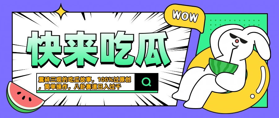 震碎三观的吃瓜故事，一键生成100%过原创，猎奇八卦赛道，简单操作日入过千聚创吧-网创项目资源站-副业项目-创业项目-搞钱项目聚创吧