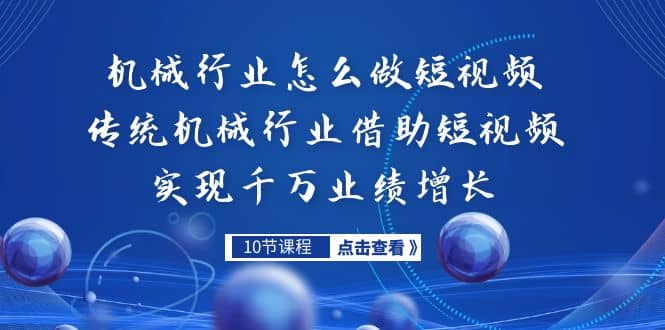 机械行业怎么做短视频，传统机械行业借助短视频实现千万业绩增长聚创吧-网创项目资源站-副业项目-创业项目-搞钱项目聚创吧