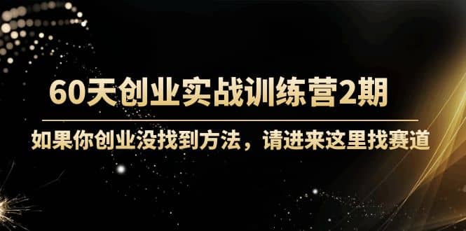 60天创业实战训练营2期：如果你创业没找到方法，进来这里找赛道-价值3000元聚创吧-网创项目资源站-副业项目-创业项目-搞钱项目聚创吧