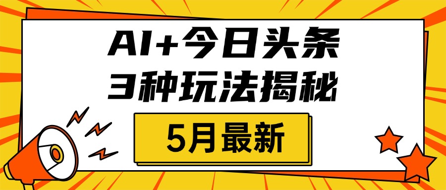 AI+今日头条三种玩法揭秘，2025年5月最新，照搬流程次日见收益聚创吧-网创项目资源站-副业项目-创业项目-搞钱项目聚创吧
