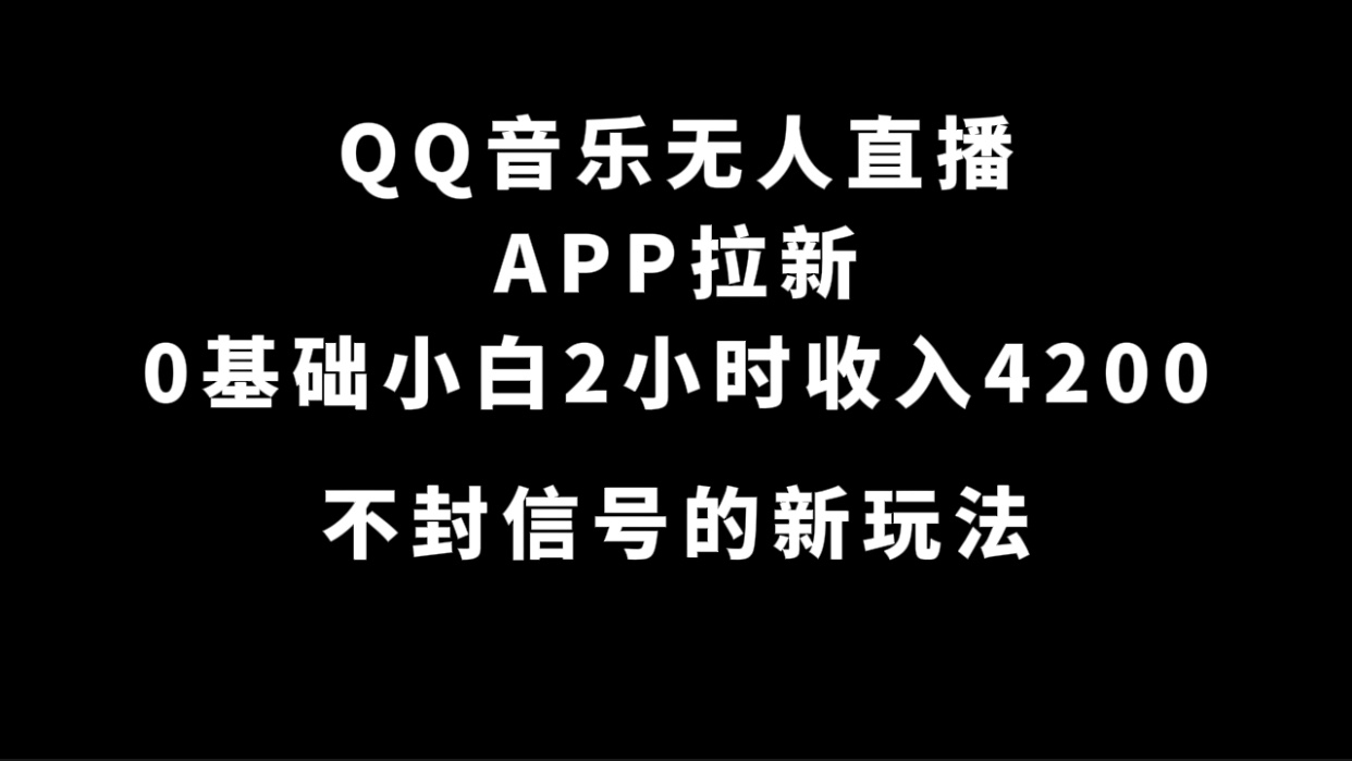 QQ音乐无人直播APP拉新，0基础小白2小时收入4200 不封号新玩法(附500G素材)聚创吧-网创项目资源站-副业项目-创业项目-搞钱项目聚创吧