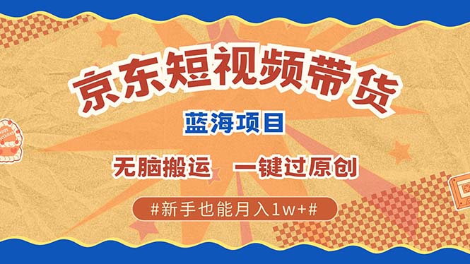 京东短视频带货 2025新风口 批量搬运 单号月入过万 上不封顶聚创吧-网创项目资源站-副业项目-创业项目-搞钱项目聚创吧
