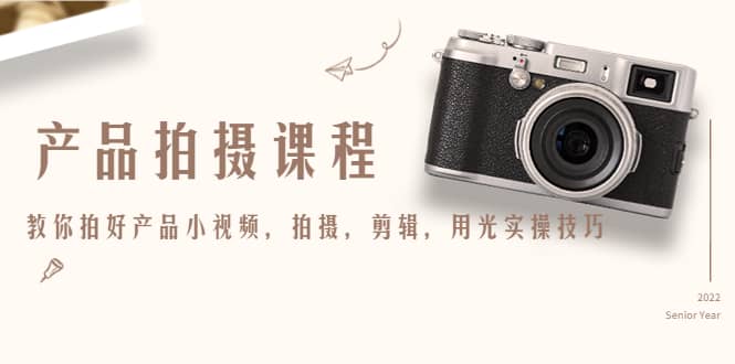 产品拍摄课程，教你拍好产品小视频，拍摄，剪辑，用光实操技巧聚创吧-网创项目资源站-副业项目-创业项目-搞钱项目聚创吧