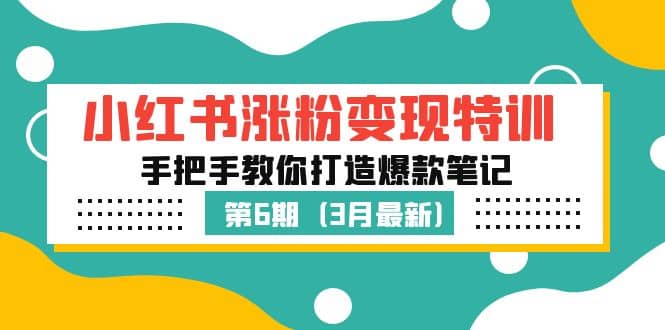 小红书涨粉变现特训·第6期，手把手教你打造爆款笔记（3月新课）聚创吧-网创项目资源站-副业项目-创业项目-搞钱项目聚创吧