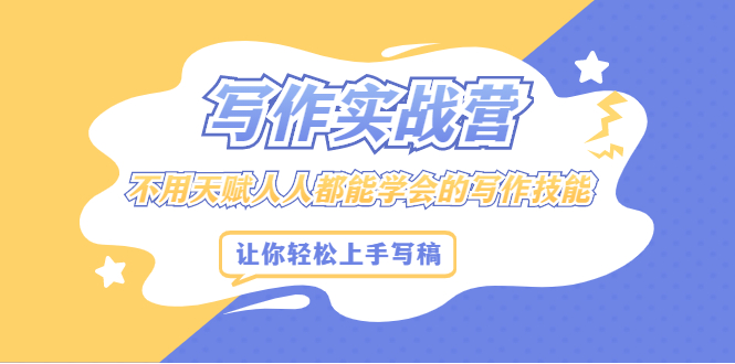 写作实战营，不用天赋人人都能学会的写作技能，让你轻松写稿变现聚创吧-网创项目资源站-副业项目-创业项目-搞钱项目聚创吧