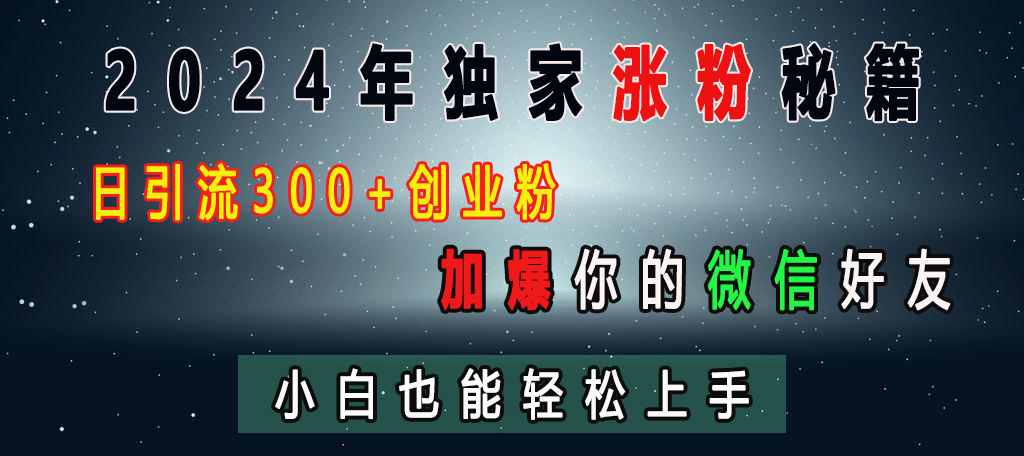 2024年独家涨粉秘籍，日引流300+创业粉，加爆你的微信好友，小白也能轻松上手聚创吧-网创项目资源站-副业项目-创业项目-搞钱项目聚创吧