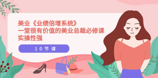 美业《业绩倍增系统》一堂很有价值的美业总裁必修课，实操性强（10节课）聚创吧-网创项目资源站-副业项目-创业项目-搞钱项目聚创吧