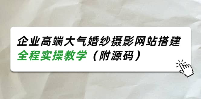 企业高端大气婚纱摄影网站搭建，全程实操教学（附源码）聚创吧-网创项目资源站-副业项目-创业项目-搞钱项目聚创吧