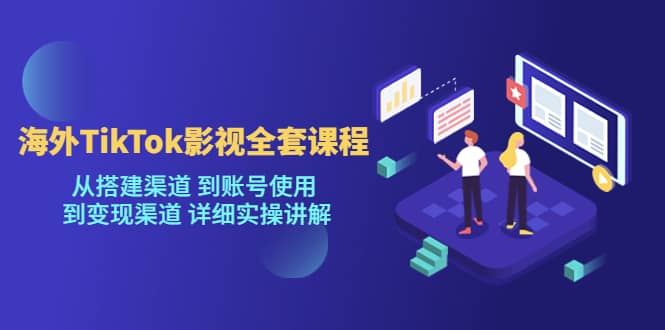 海外TikTok/影视全套课程，从搭建渠道 到账号使用 到变现渠道 详细实操讲解聚创吧-网创项目资源站-副业项目-创业项目-搞钱项目聚创吧