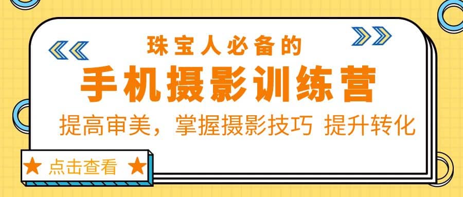 珠/宝/人必备的手机摄影训练营第7期：提高审美，掌握摄影技巧 提升转化聚创吧-网创项目资源站-副业项目-创业项目-搞钱项目聚创吧