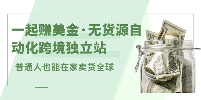 一起赚美金·无货源自动化跨境独立站，普通人业余时间也能在家卖货全球【无提供插件】聚创吧-网创项目资源站-副业项目-创业项目-搞钱项目聚创吧