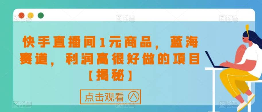 快手直播间1元商品，蓝海赛道，利润高很好做的项目【揭秘】聚创吧-网创项目资源站-副业项目-创业项目-搞钱项目聚创吧