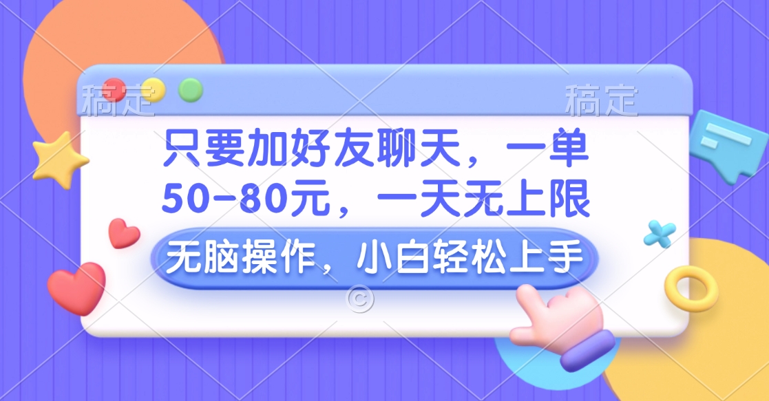 只要加好友聊天，一单50-80元，一天无上限，能做多少看你懒不懒，无脑操作聚创吧-网创项目资源站-副业项目-创业项目-搞钱项目聚创吧