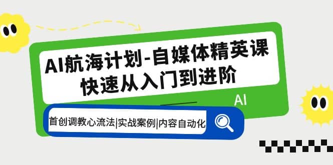 AI航海计划-自媒体精英课 入门到进阶 首创调教心流法|实战案例|内容自动化聚创吧-网创项目资源站-副业项目-创业项目-搞钱项目聚创吧