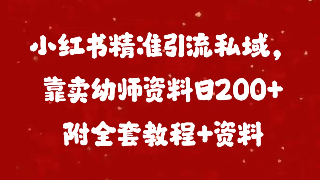 小红书精准引流私域，靠卖幼师资料日200+附全套资料聚创吧-网创项目资源站-副业项目-创业项目-搞钱项目聚创吧