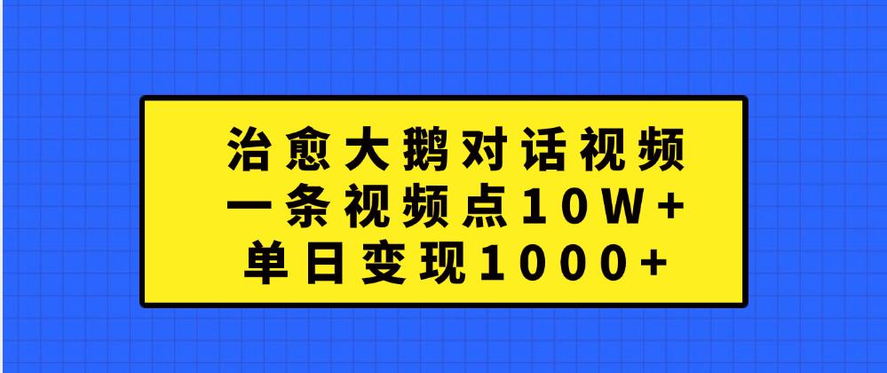 治愈大鹅对话一条视频点赞 10W+，单日变现1000+聚创吧-网创项目资源站-副业项目-创业项目-搞钱项目聚创吧