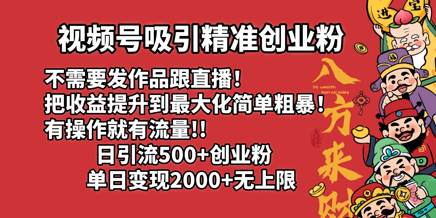 视频号吸引精准创业粉!不需要发作品跟直播！把收益提升到最大化，简单粗暴！有操作就有流量！日引500+创业粉，单日变现2000+无上限聚创吧-网创项目资源站-副业项目-创业项目-搞钱项目聚创吧