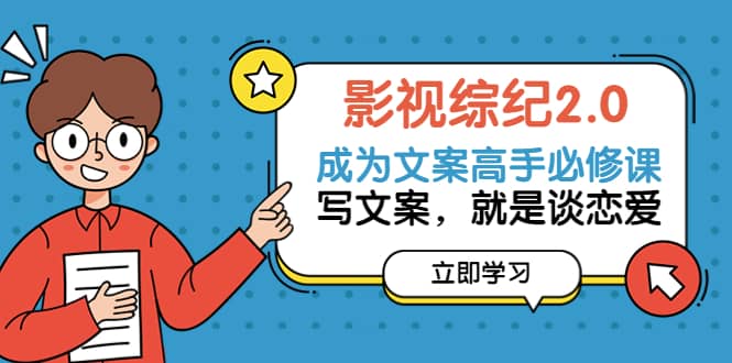 影视综纪2.0·成为文案高手必修课：写文案，就是谈恋爱（20节课）聚创吧-网创项目资源站-副业项目-创业项目-搞钱项目聚创吧