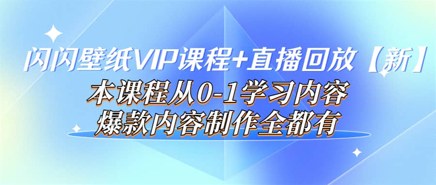 闪闪壁纸VIP课程+直播回放【新】本课程从0-1学习内容，爆款内容制作全都有聚创吧-网创项目资源站-副业项目-创业项目-搞钱项目聚创吧