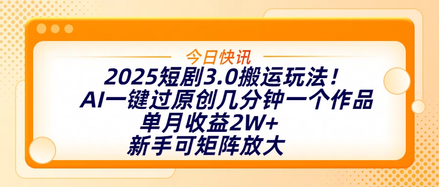 2025短剧3.0搬运玩法！AI一键过原创，几分钟一个作品，单月收益2W+，新手可矩阵放大聚创吧-网创项目资源站-副业项目-创业项目-搞钱项目聚创吧