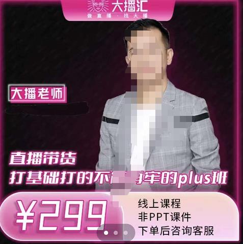 大播·直播带货打基础打得不能在牢的Plus课，深度解析抖音底层逻辑和体系化运营思路聚创吧-网创项目资源站-副业项目-创业项目-搞钱项目聚创吧