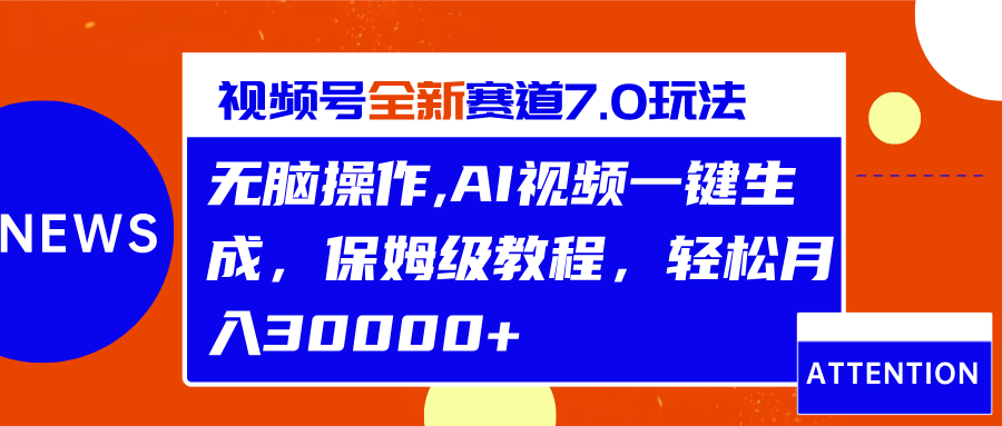 视频号最新7.0玩法，无脑操作，保姆级教程，轻松月入30000+聚创吧-网创项目资源站-副业项目-创业项目-搞钱项目聚创吧