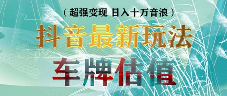 抖音最新无人直播变现直播车牌估值玩法项目 轻松日赚几百+【详细玩法教程】聚创吧-网创项目资源站-副业项目-创业项目-搞钱项目聚创吧