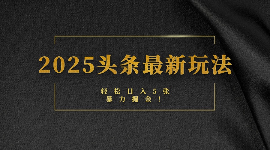 2025头条最新玩法，轻松日入5张，熟练后可日入3000+聚创吧-网创项目资源站-副业项目-创业项目-搞钱项目聚创吧