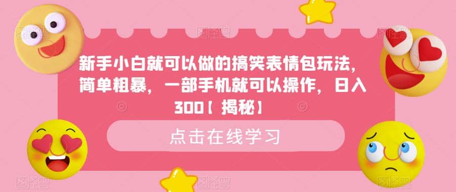 新手小白就可以做的搞笑表情包玩法，简单粗暴，一部手机就可以操作，日入300【揭秘】聚创吧-网创项目资源站-副业项目-创业项目-搞钱项目聚创吧